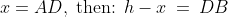 x = AD,\;\text{then: }h-x \:=\:DB